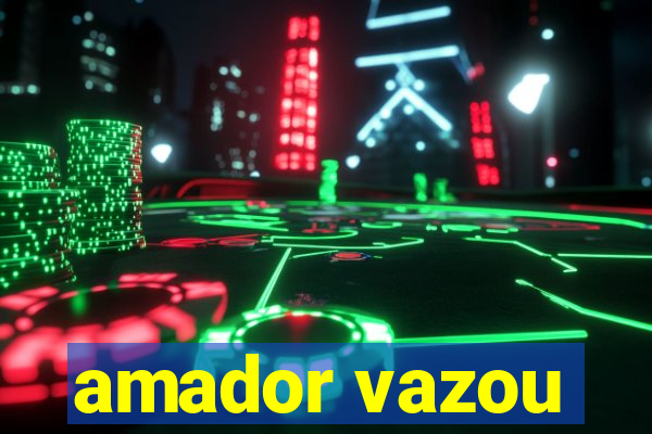 amador vazou